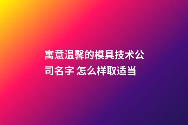 寓意温馨的模具技术公司名字 怎么样取适当-第1张-公司起名-玄机派